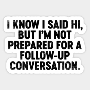 I Know I Said Hi But I'm Not Prepared For Follow-Up Conversation (Black) Funny Sticker